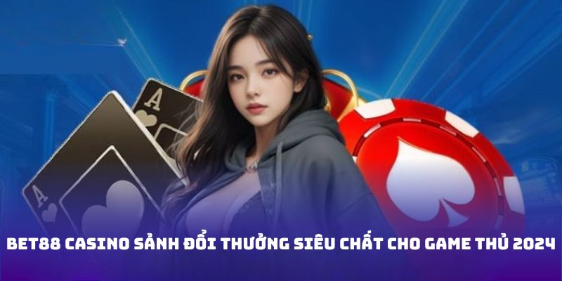 Bet88 Casino Sảnh Đổi Thưởng Siêu Chất Cho Game Thủ 2024